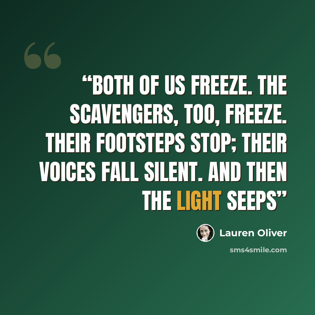 “Both of us freeze. The Scavengers, too, freeze. Their footsteps stop; their voices fall silent. And then the light seeps” quote by Lauren Oliver