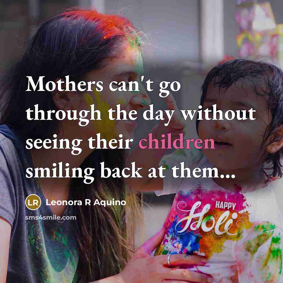 “Mothers can't go through the day without seeing their children smiling back at them...” quote by Leonora R Aquino
