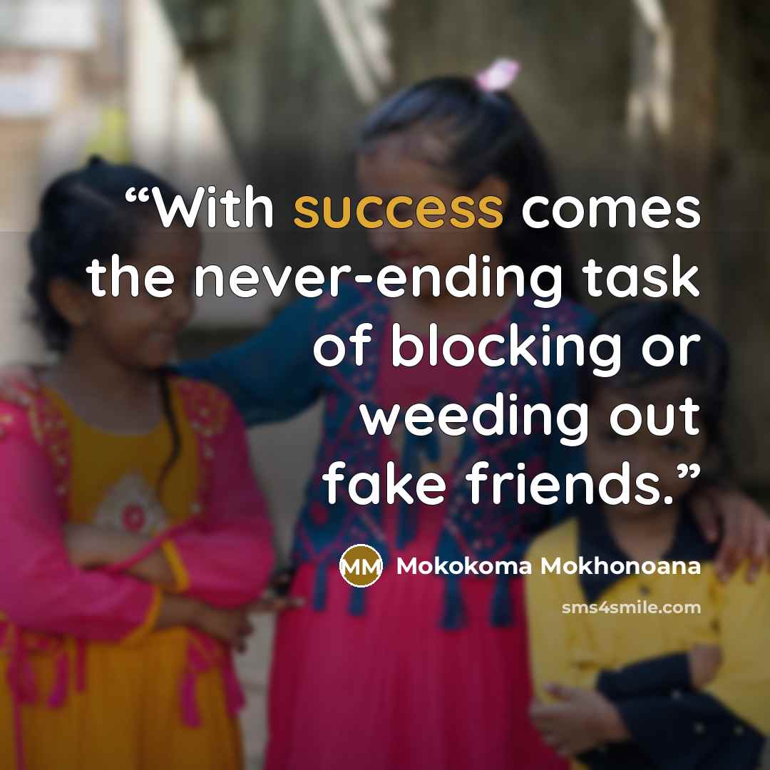 “With success comes the never-ending task of blocking or weeding out fake friends.” quote by Mokokoma Mokhonoana