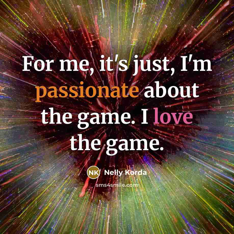 “For me, it's just, I'm passionate about the game. I love the game.” quote by Nelly Korda