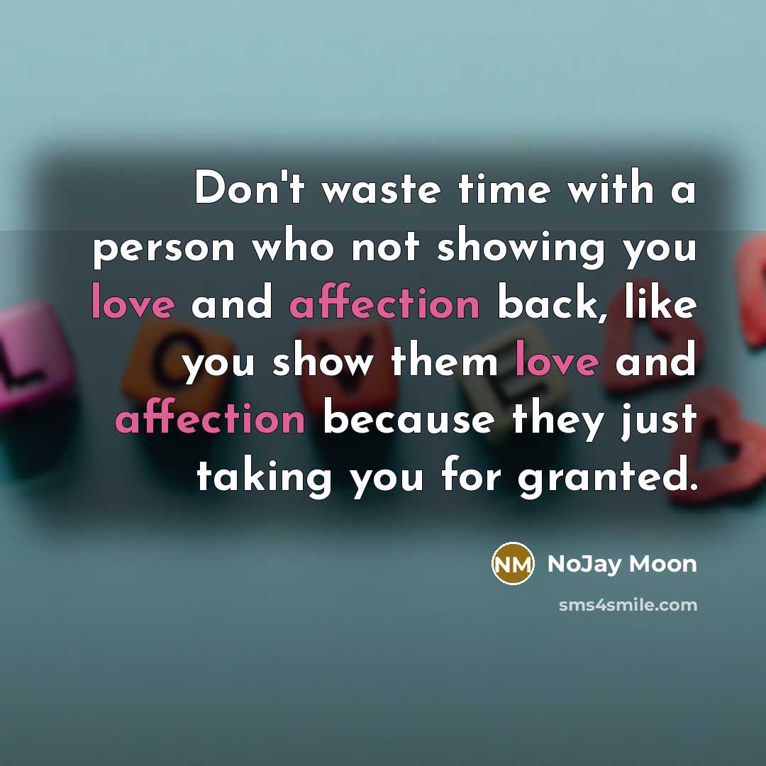 “Don't waste time with a person who not showing you love and affection back, like you show them love and affection because they just taking you for granted.” quote by NoJay Moon
