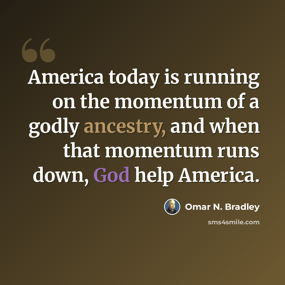 “America today is running on the momentum of a godly ancestry, and when that momentum runs down, God help America.” quote by Omar N. Bradley