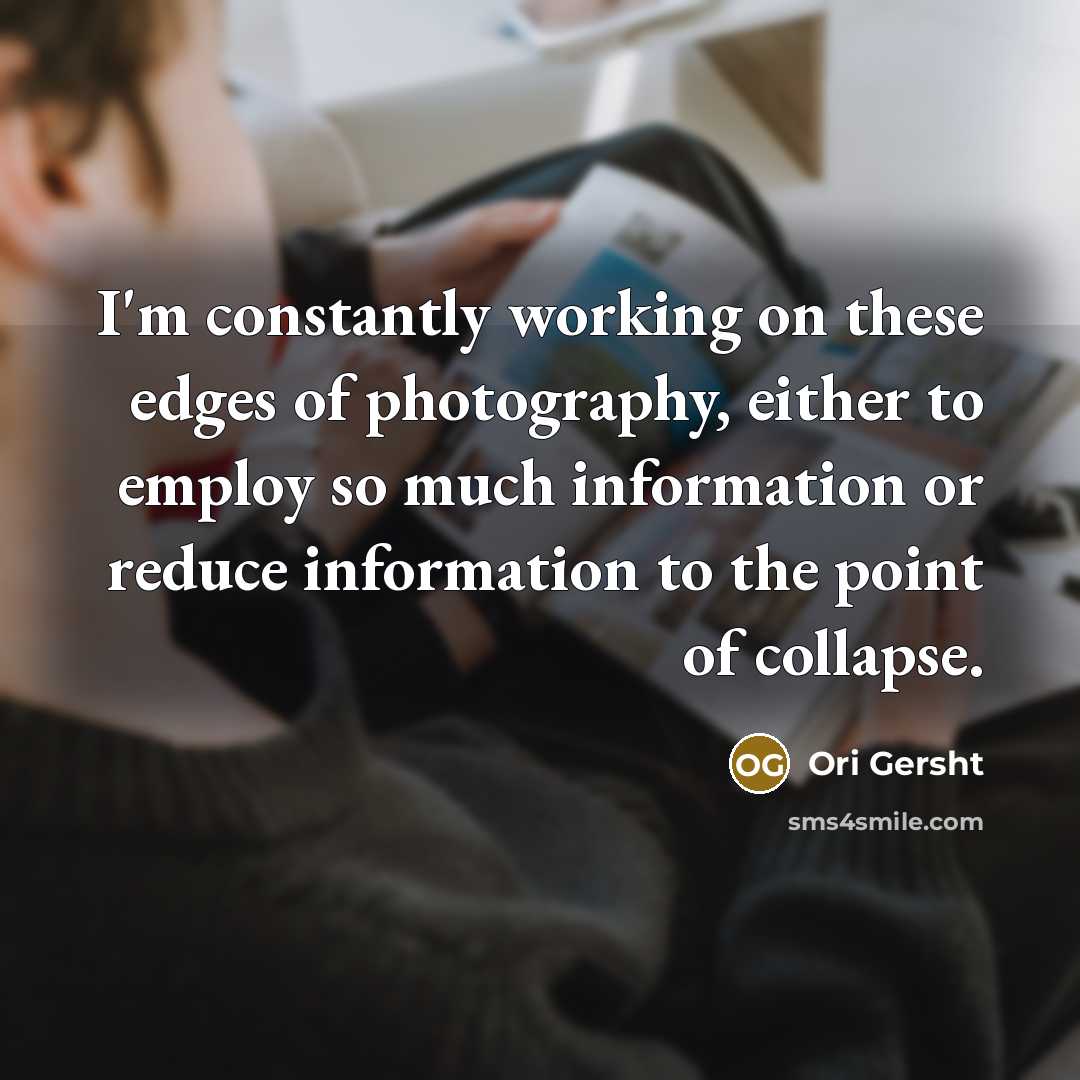 “I'm constantly working on these edges of photography, either to employ so much information or reduce information to the point of collapse.” quote by Ori Gersht