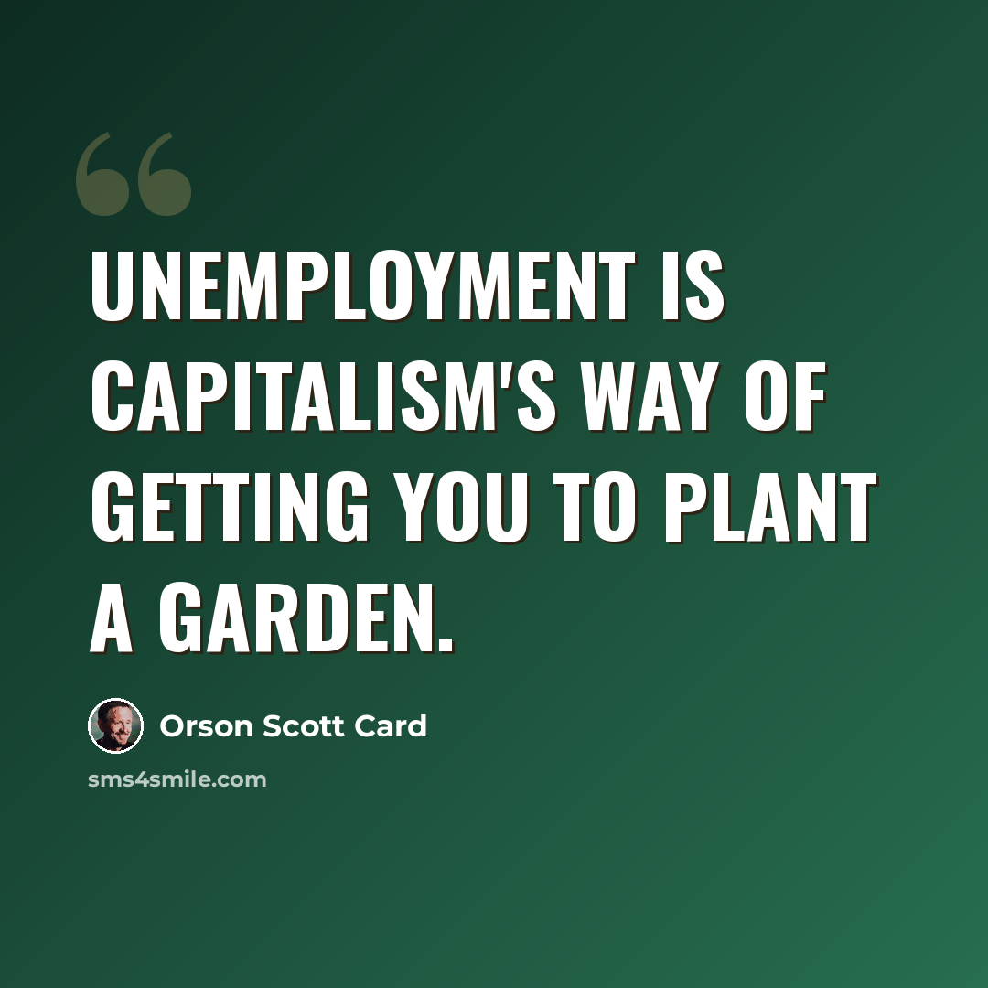“Unemployment is capitalism's way of getting you to plant a garden.” quote by Orson Scott Card