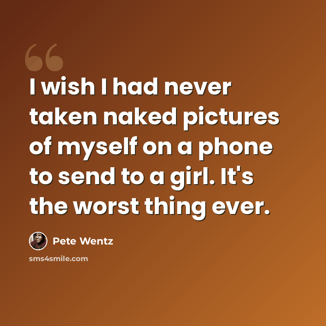 “I wish I had never taken naked pictures of myself on a phone to send to a girl. It's the worst thing ever.” quote by Pete Wentz