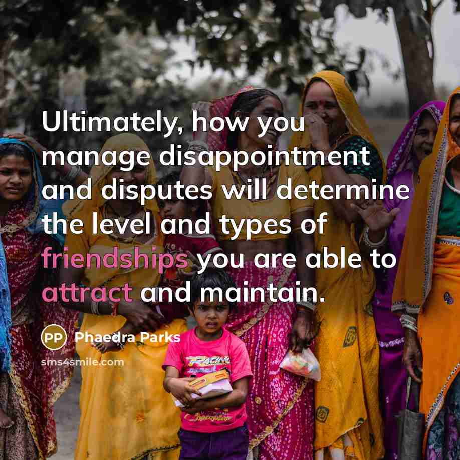 “Ultimately, how you manage disappointment and disputes will determine the level and types of friendships you are able to attract and maintain.” quote by Phaedra Parks
