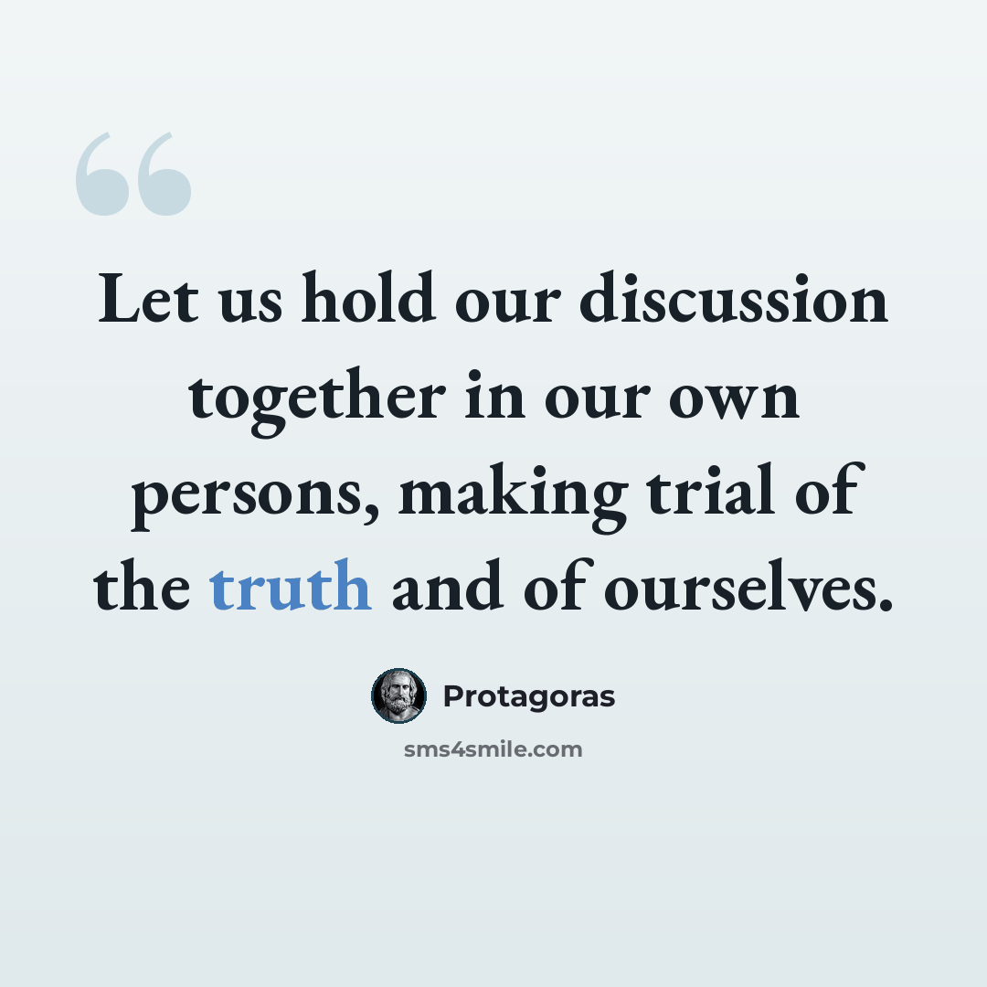 “Let us hold our discussion together in our own persons, making trial of the truth and of ourselves.” quote by Protagoras