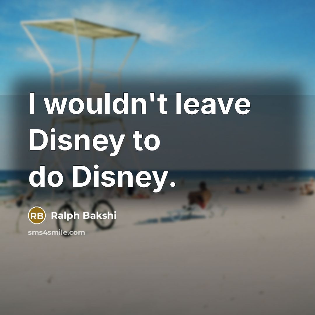 “I wouldn't leave Disney to do Disney.” quote by Ralph Bakshi