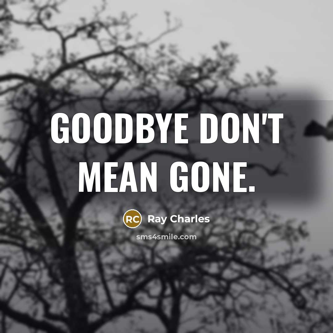 “Goodbye don't mean gone.” quote by Ray Charles