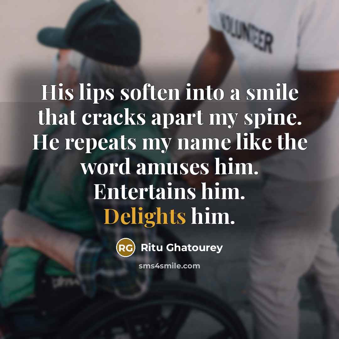 “His lips soften into a smile that cracks apart my spine. He repeats my name like the word amuses him. Entertains him. Delights him.” quote by Ritu Ghatourey