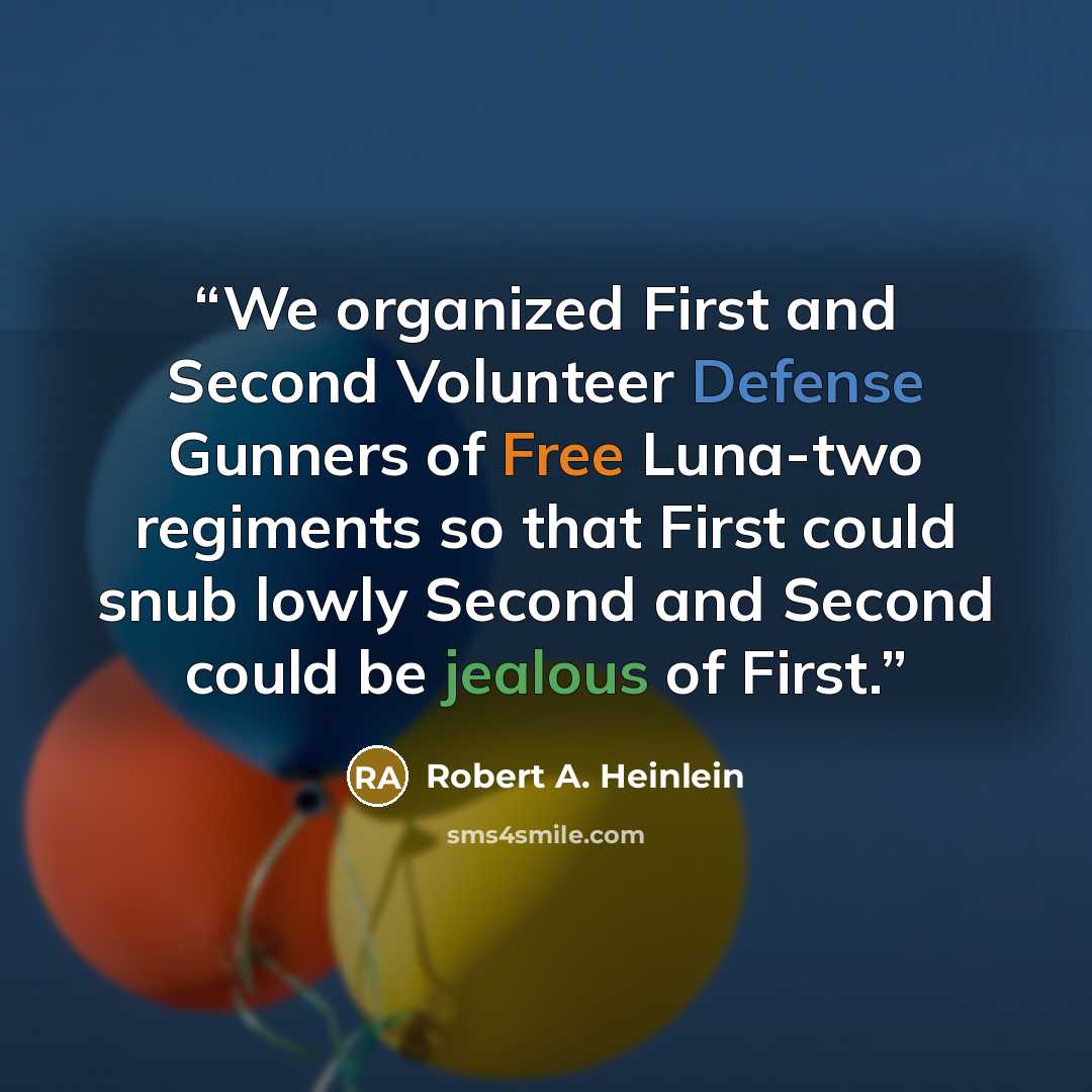“We organized First and Second Volunteer Defense Gunners of Free Luna-two regiments so that First could snub lowly Second and Second could be jealous of First.” quote by Robert A. Heinlein
