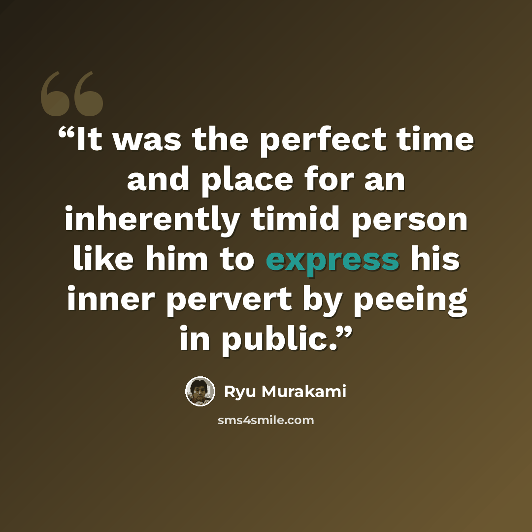 “It was the perfect time and place for an inherently timid person like him to express his inner pervert by peeing in public.” quote by Ryū Murakami