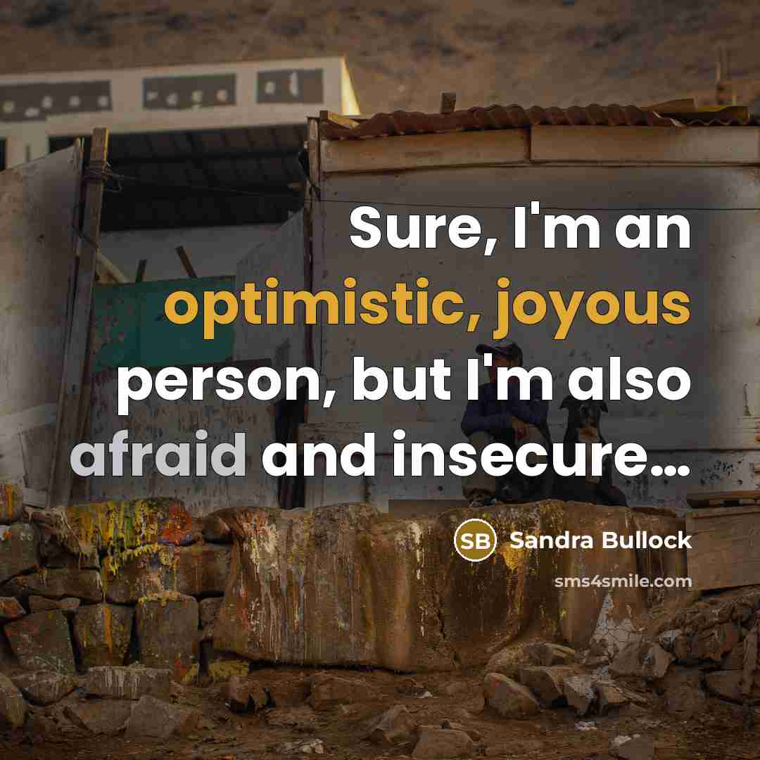 “Sure, I'm an optimistic, joyous person, but I'm also afraid and insecure…” quote by Sandra Bullock