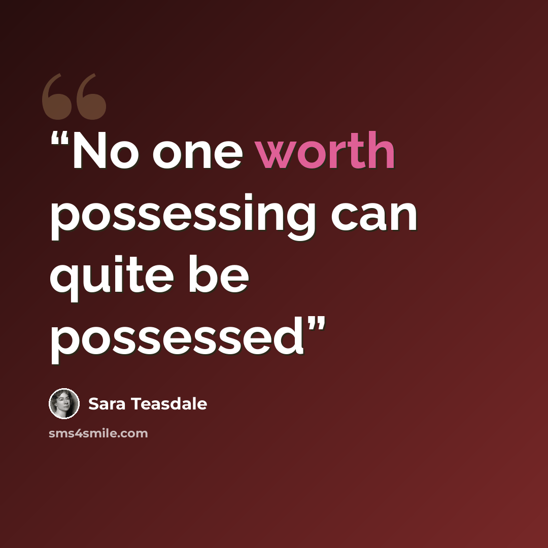 “No one worth possessing can quite be possessed” quote by Sara Teasdale