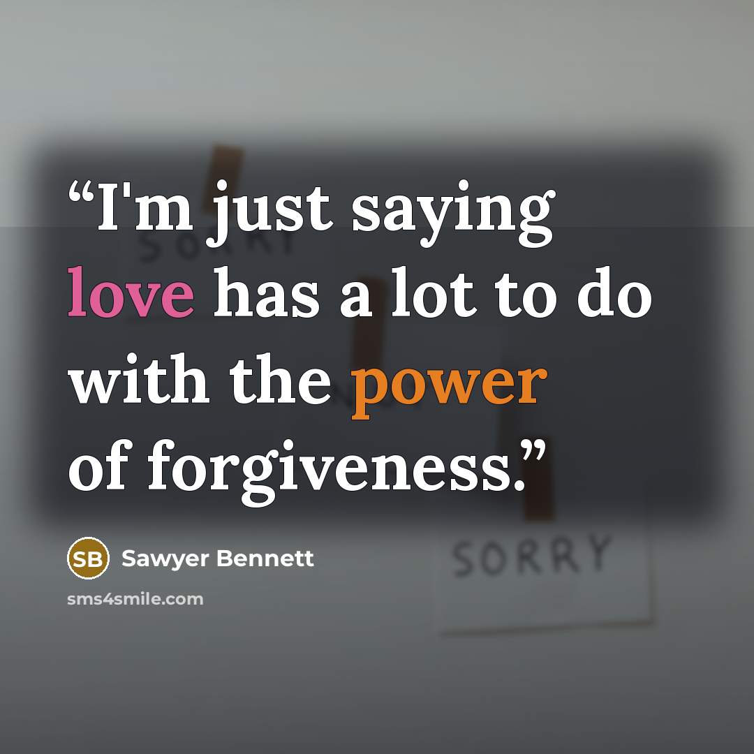 “I'm just saying love has a lot to do with the power of forgiveness.” quote by Sawyer Bennett