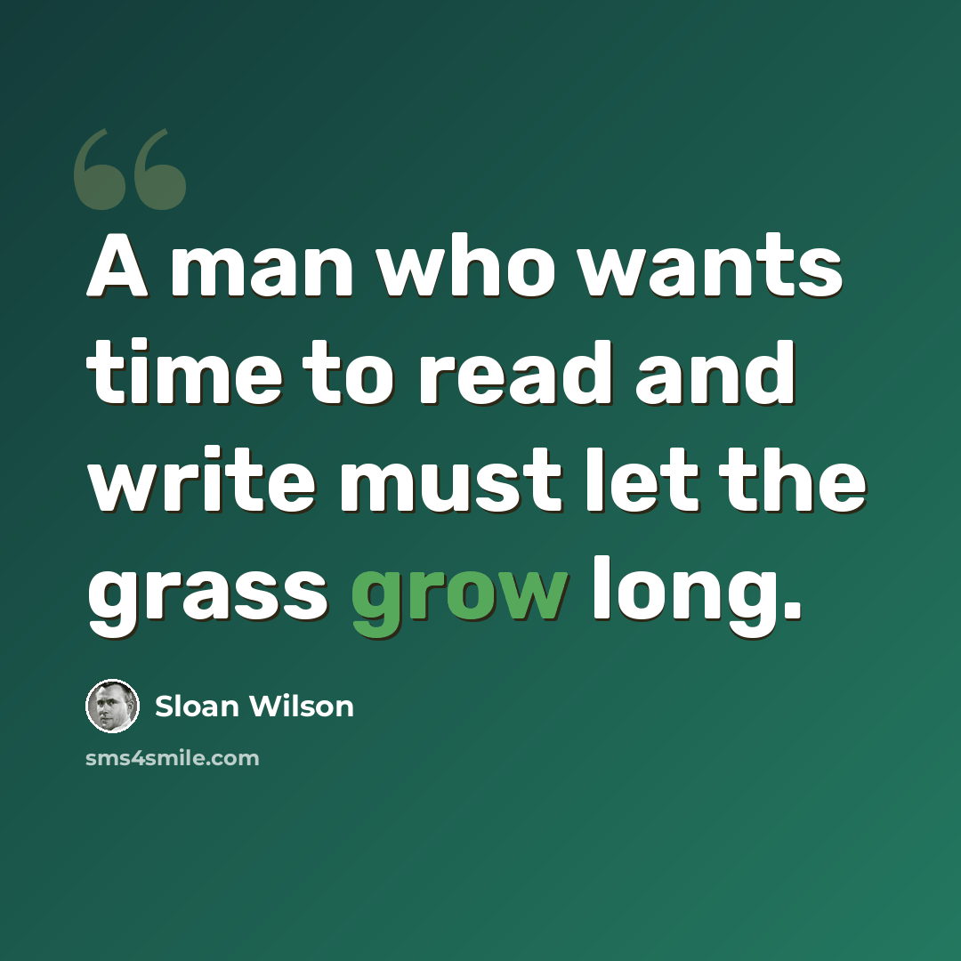 “A man who wants time to read and write must let the grass grow long.” quote by Sloan Wilson