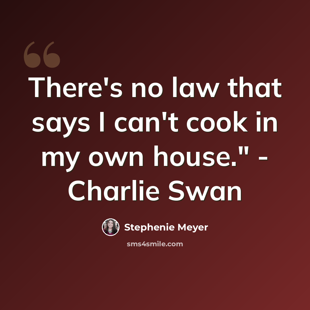 “There's no law that says I can't cook in my own house." - Charlie Swan” quote by Stephenie Meyer