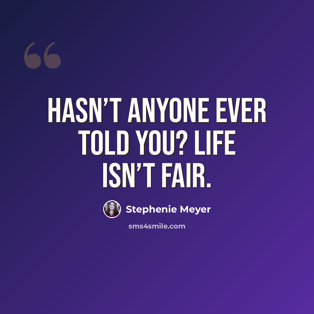 “Hasn’t anyone ever told you? Life isn’t fair.” quote by Stephenie Meyer