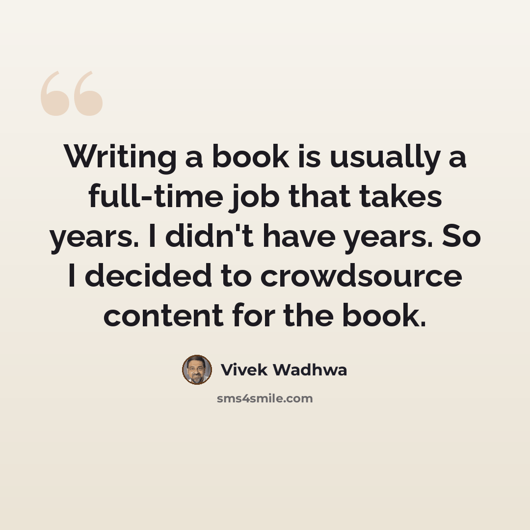 “Writing a book is usually a full-time job that takes years. I didn't have years. So I decided to crowdsource content for the book.” quote by Vivek Wadhwa