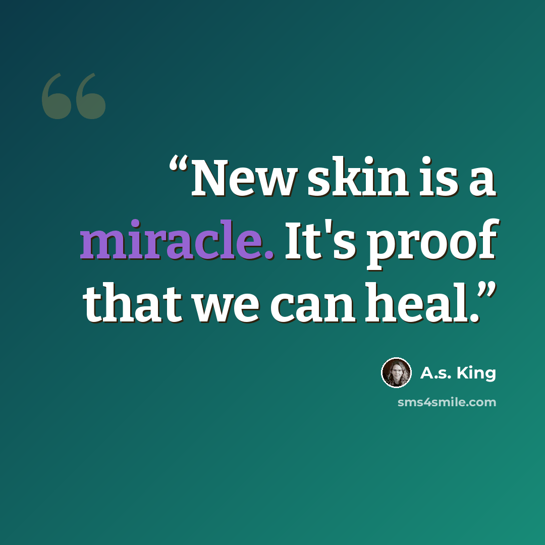 “New skin is a miracle. It's proof that we can heal.” quote by A.S. King