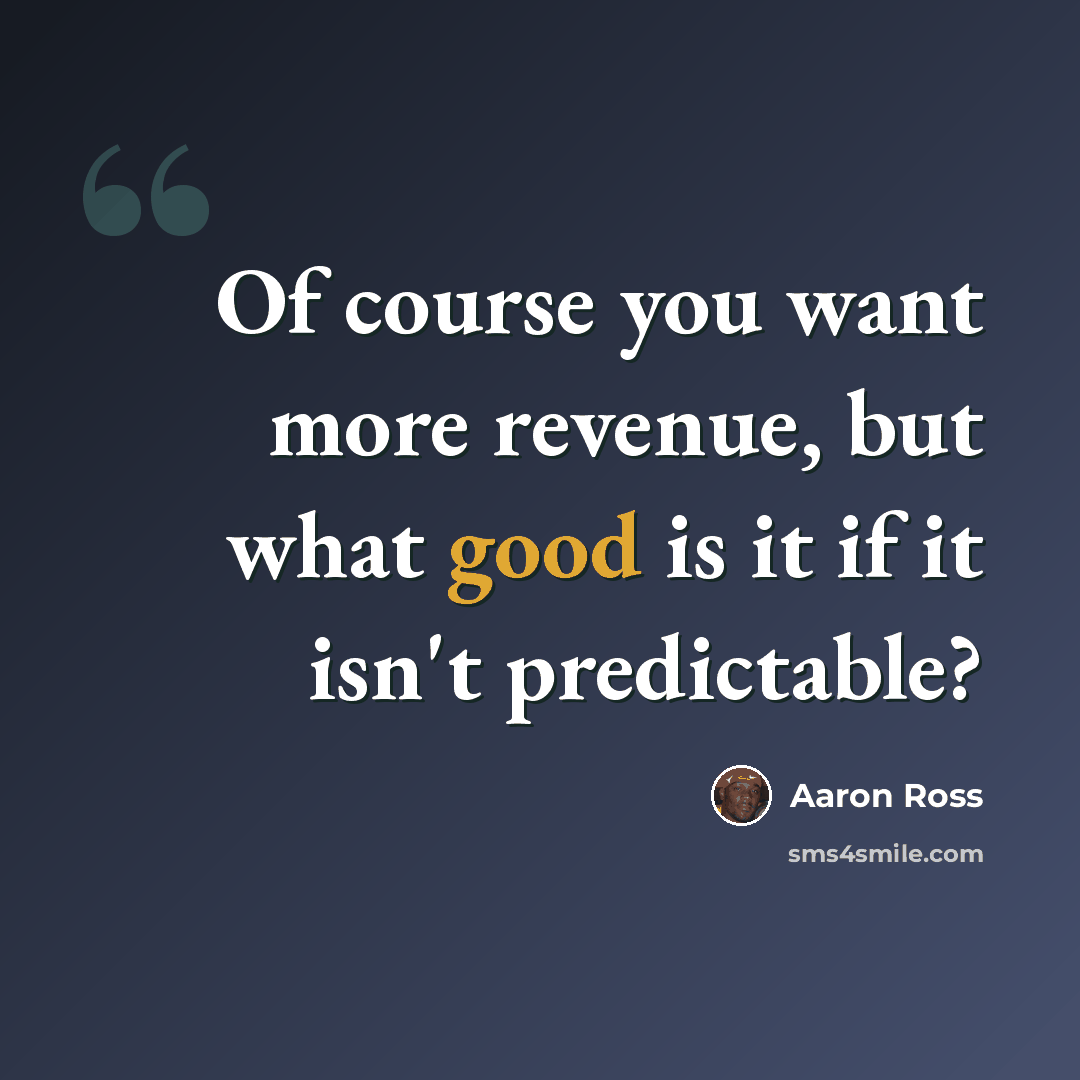 “Of course you want more revenue, but what good is it if it isn't predictable?” quote by Aaron Ross