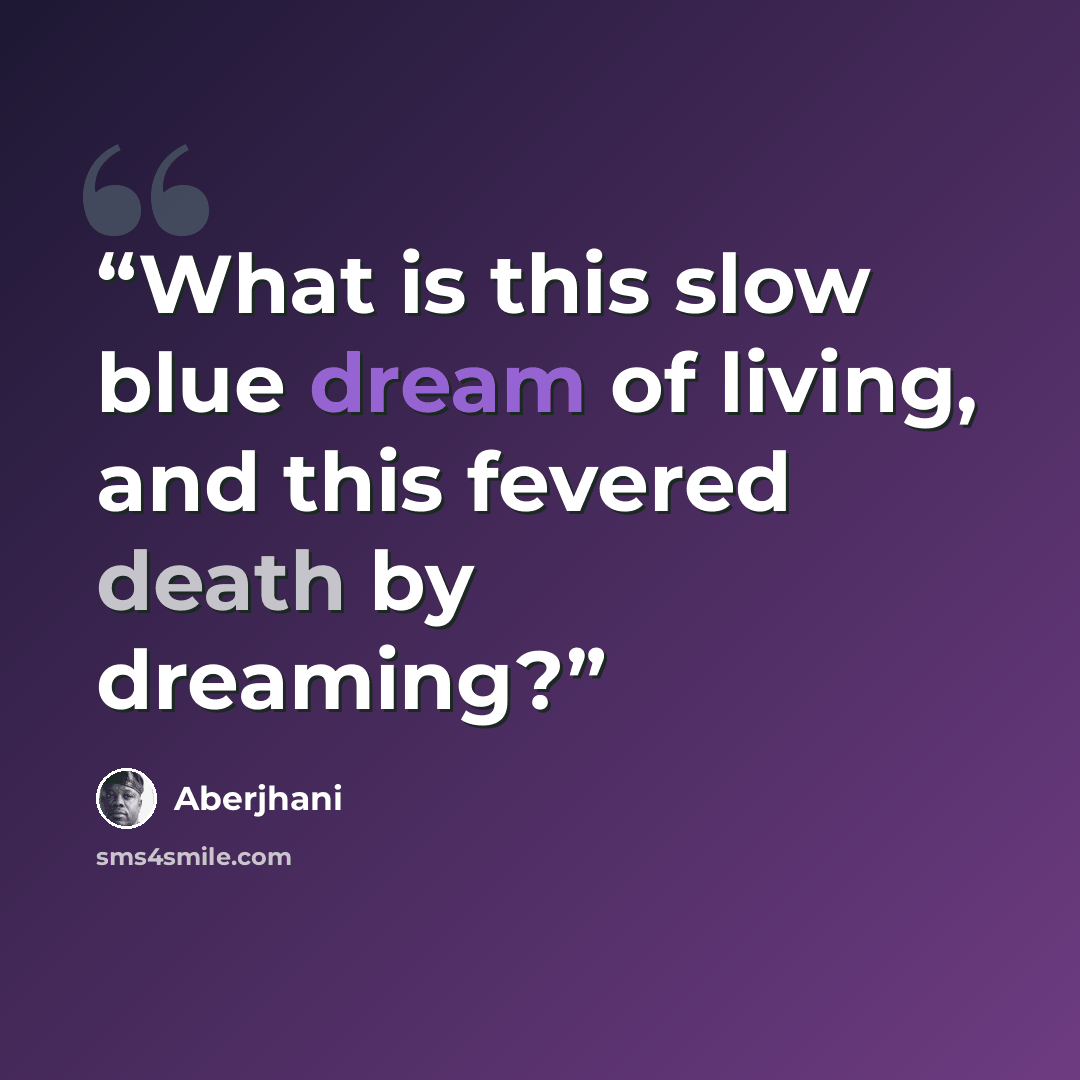 “What is this slow blue dream of living, and this fevered death by dreaming?” quote by Aberjhani