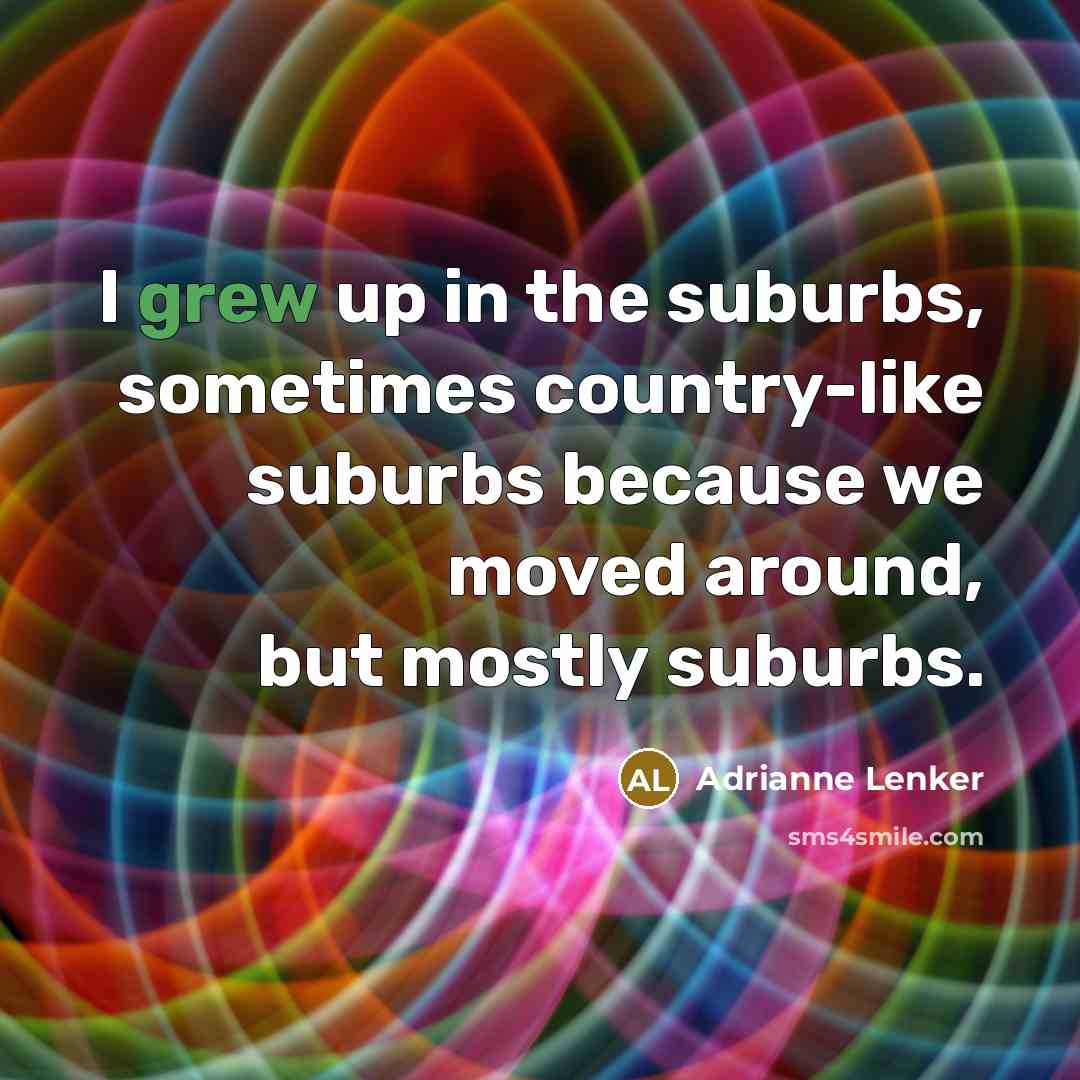 “I grew up in the suburbs, sometimes country-like suburbs because we moved around, but mostly suburbs.” quote by Adrianne Lenker