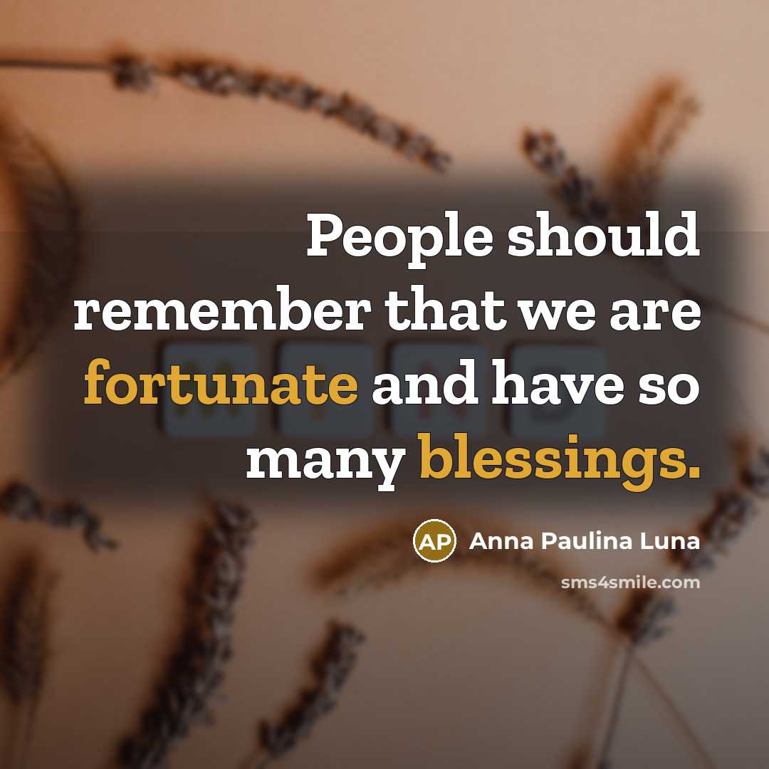 “People should remember that we are fortunate and have so many blessings.” quote by Anna Paulina Luna