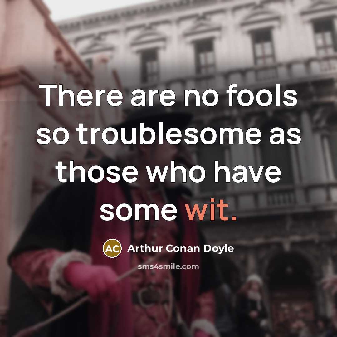 “There are no fools so troublesome as those who have some wit.” quote by Arthur Conan Doyle