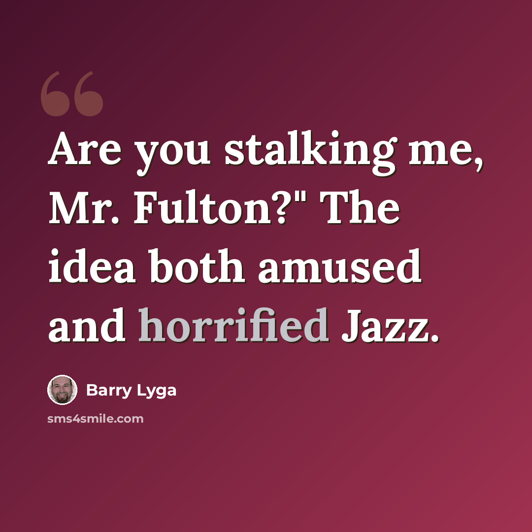 “Are you stalking me, Mr. Fulton?" The idea both amused and horrified Jazz.” quote by Barry Lyga