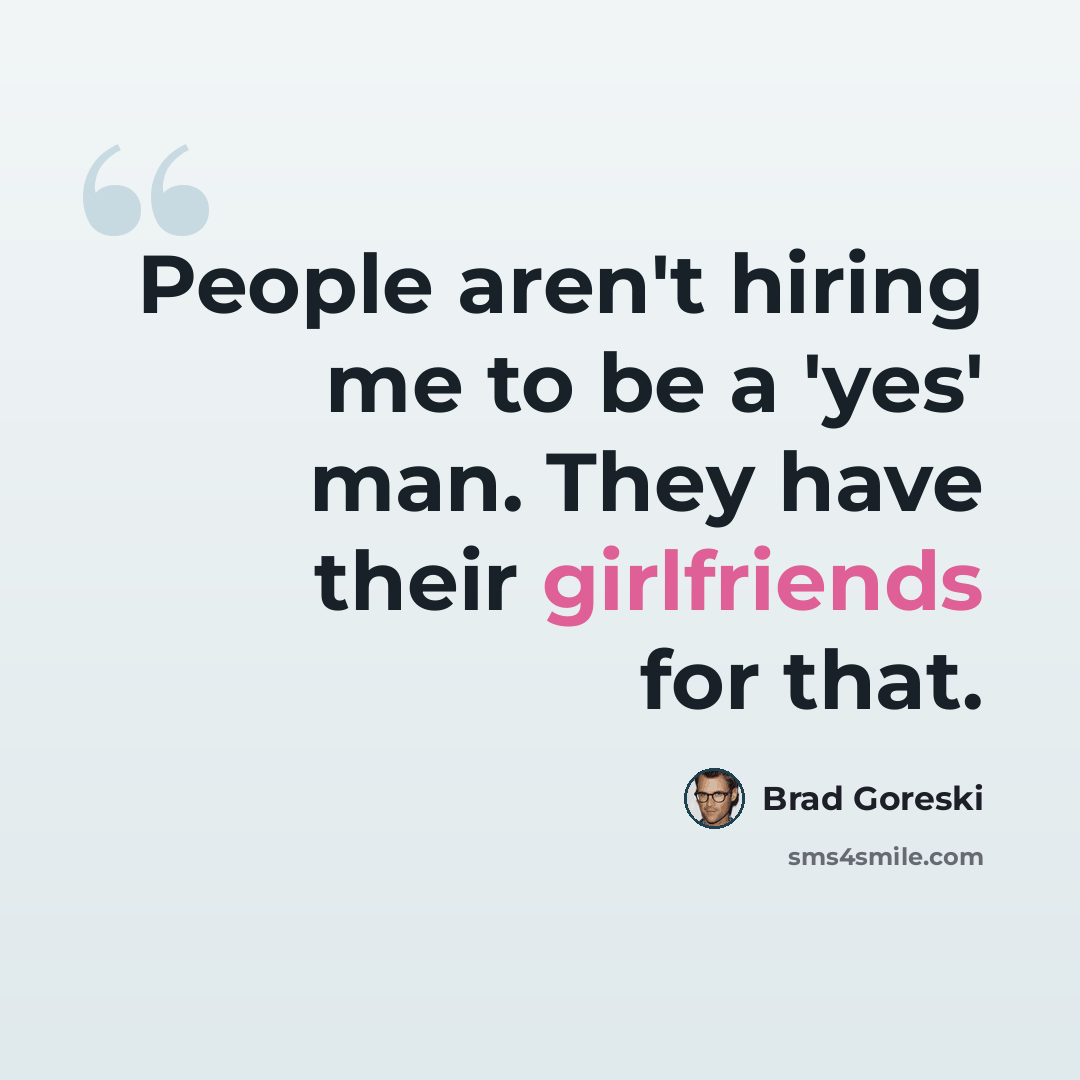 “People aren't hiring me to be a 'yes' man. They have their girlfriends for that.” quote by Brad Goreski