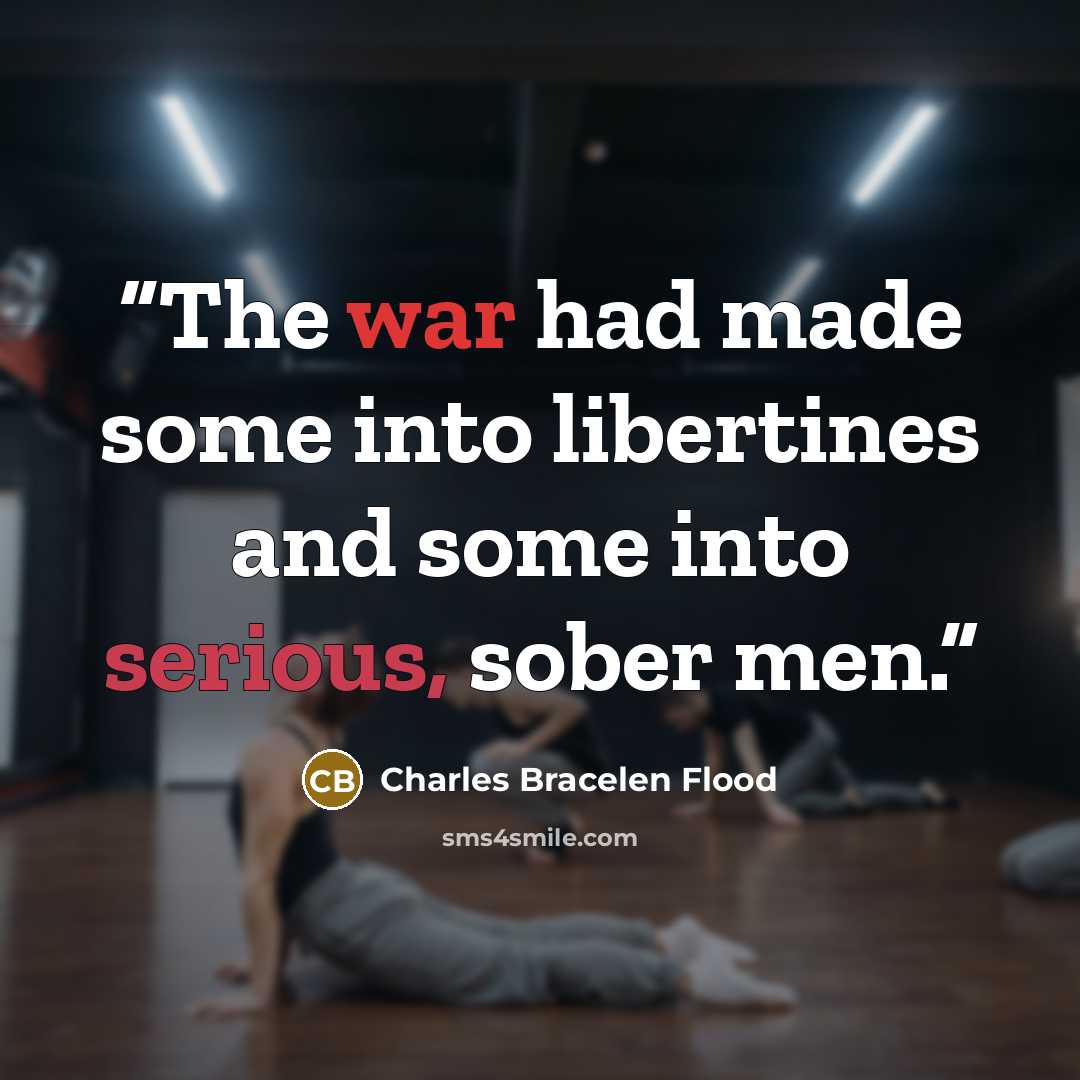 “The war had made some into libertines and some into serious, sober men.” quote by Charles Bracelen Flood
