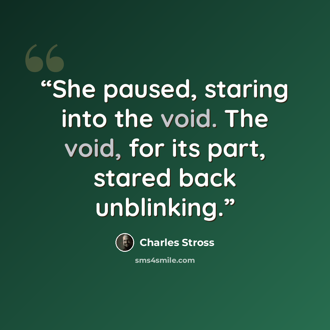 “She paused, staring into the void. The void, for its part, stared back unblinking.” quote by Charles Stross