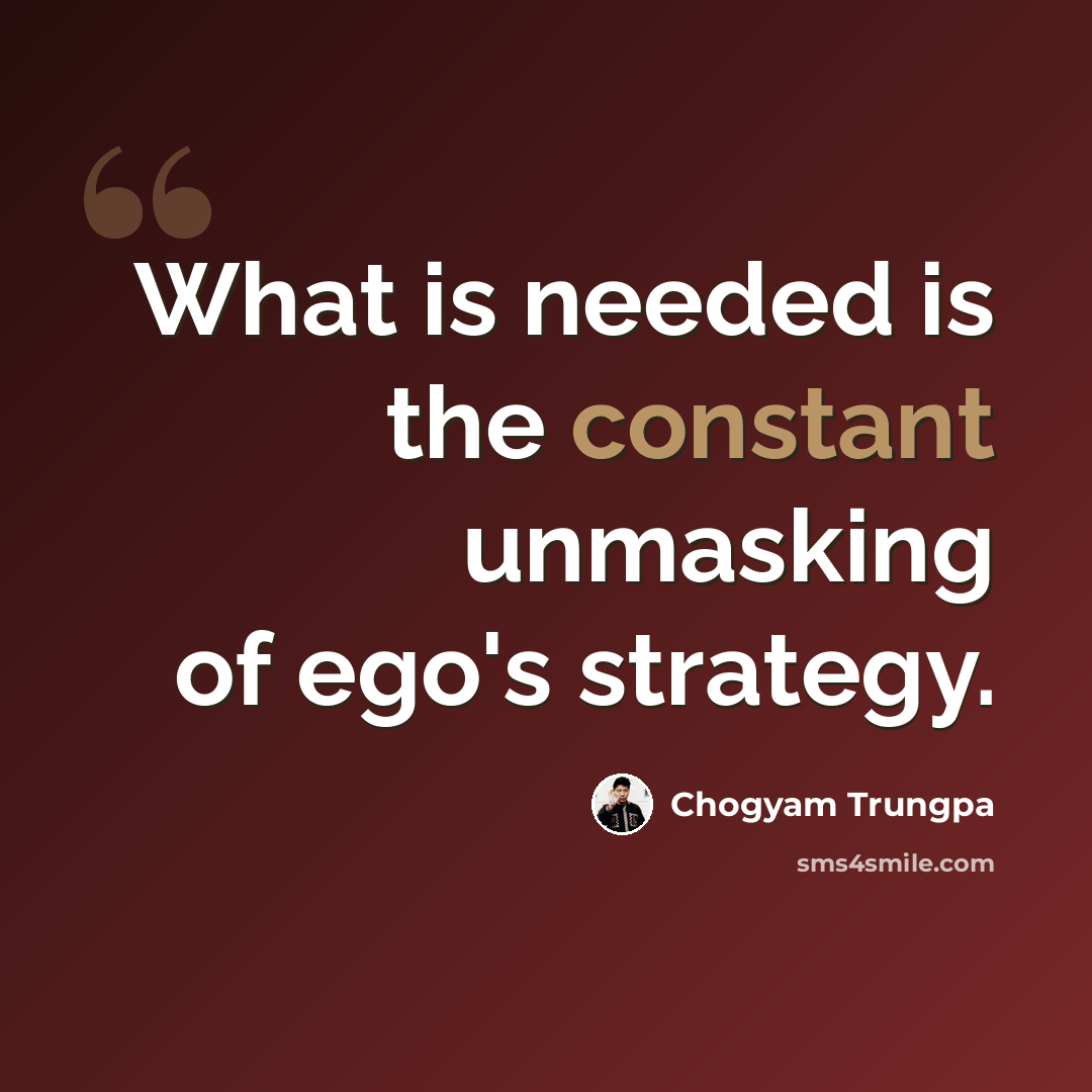 “What is needed is the constant unmasking of ego's strategy.” quote by Chogyam Trungpa