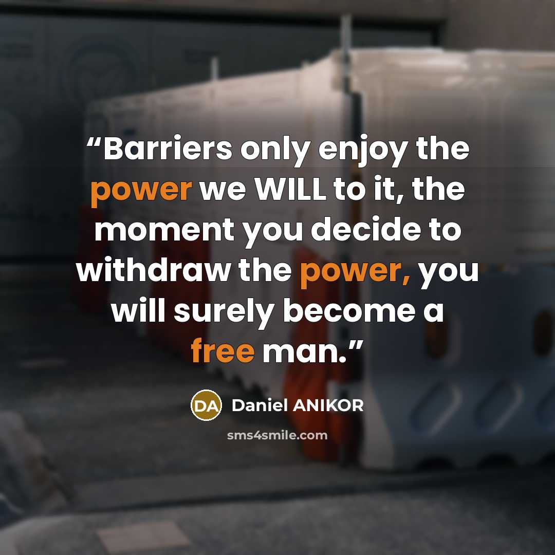“Barriers only enjoy the power we WILL to it, the moment you decide to withdraw the power, you will surely become a free man.” quote by Daniel ANIKOR