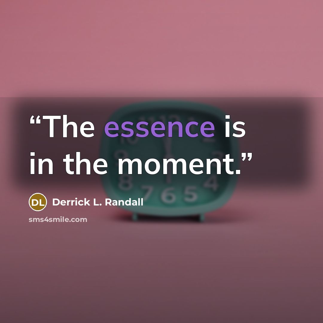 “The essence is in the moment.” quote by Derrick L. Randall