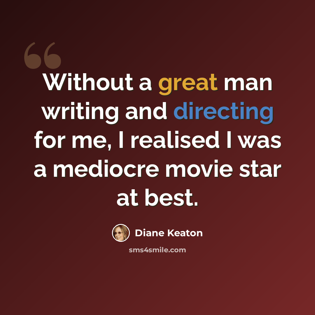 “Without a great man writing and directing for me, I realised I was a mediocre movie star at best.” quote by Diane Keaton