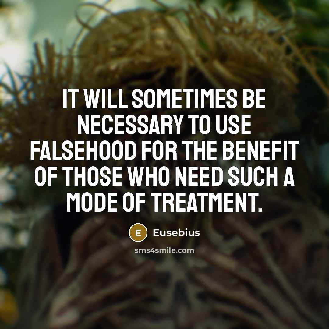 “It will sometimes be necessary to use falsehood for the benefit of those who need such a mode of treatment.” quote by Eusebius