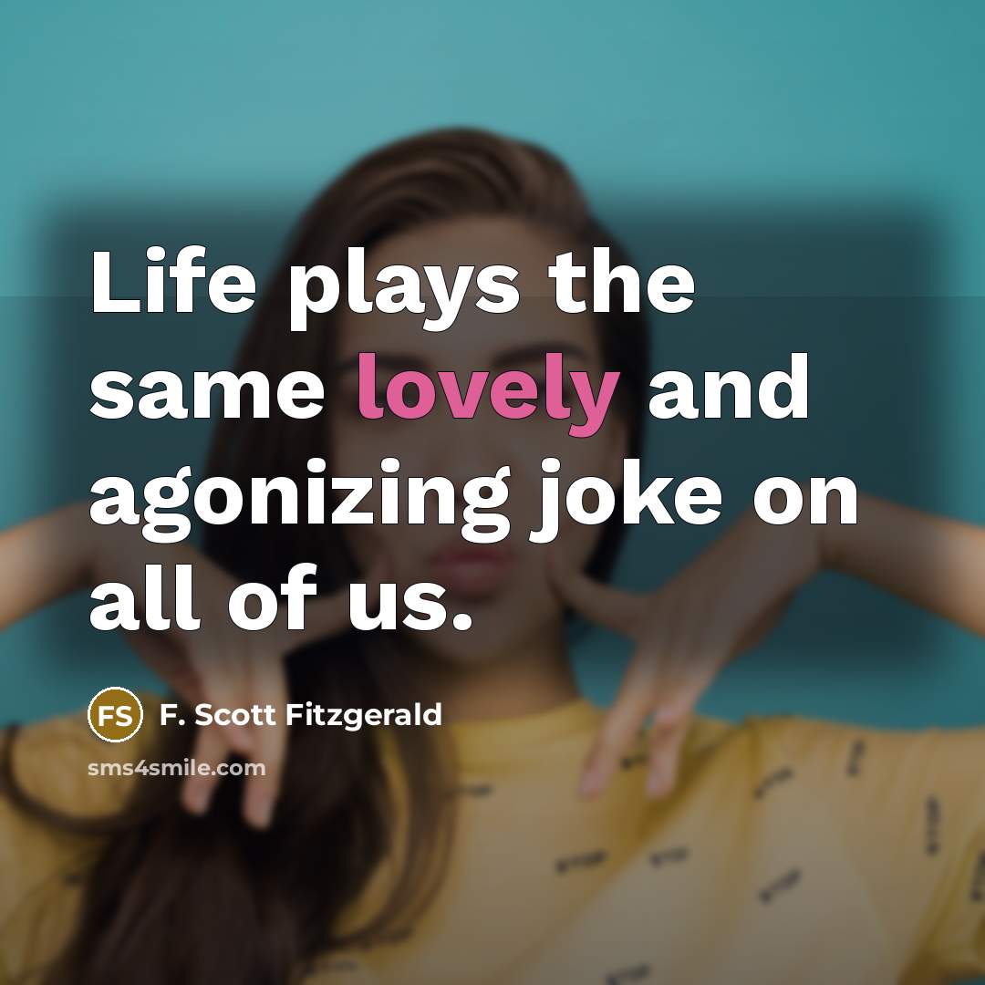 “Life plays the same lovely and agonizing joke on all of us.” quote by F. Scott Fitzgerald