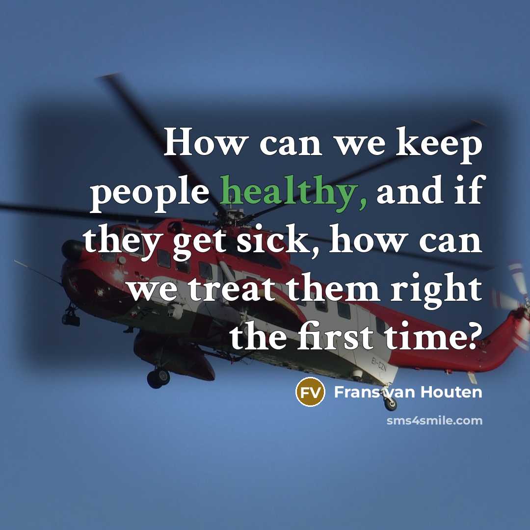 “How can we keep people healthy, and if they get sick, how can we treat them right the first time?” quote by Frans van Houten