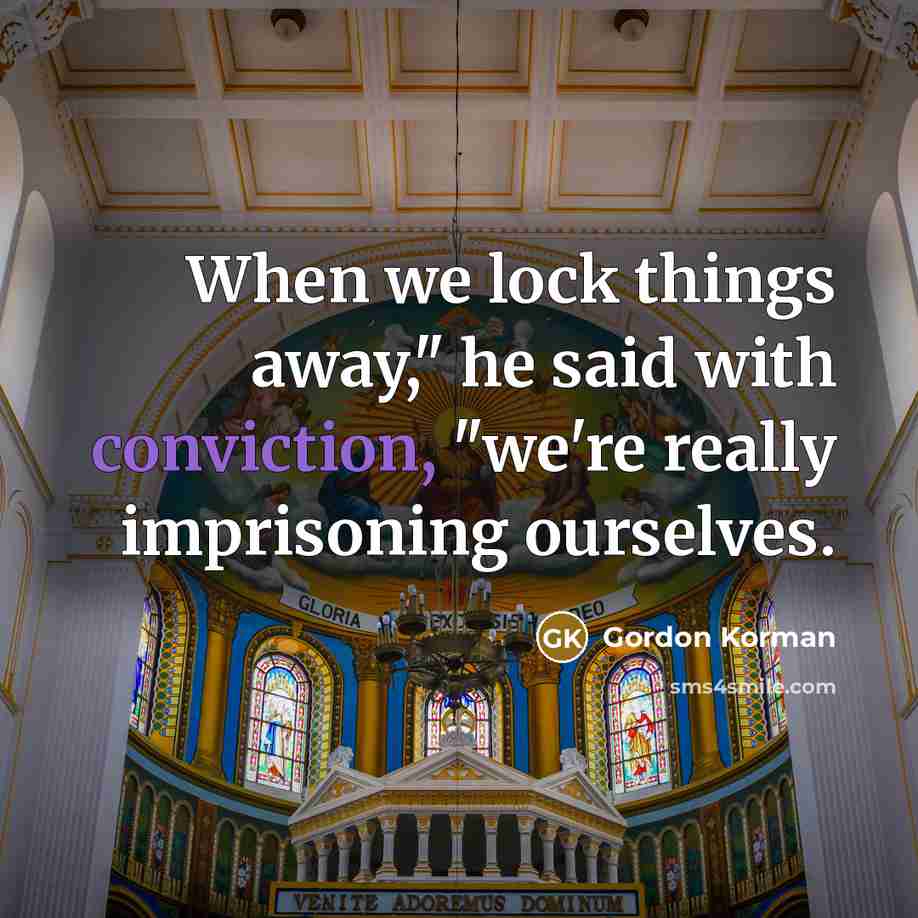 “When we lock things away," he said with conviction, "we're really imprisoning ourselves.” quote by Gordon Korman