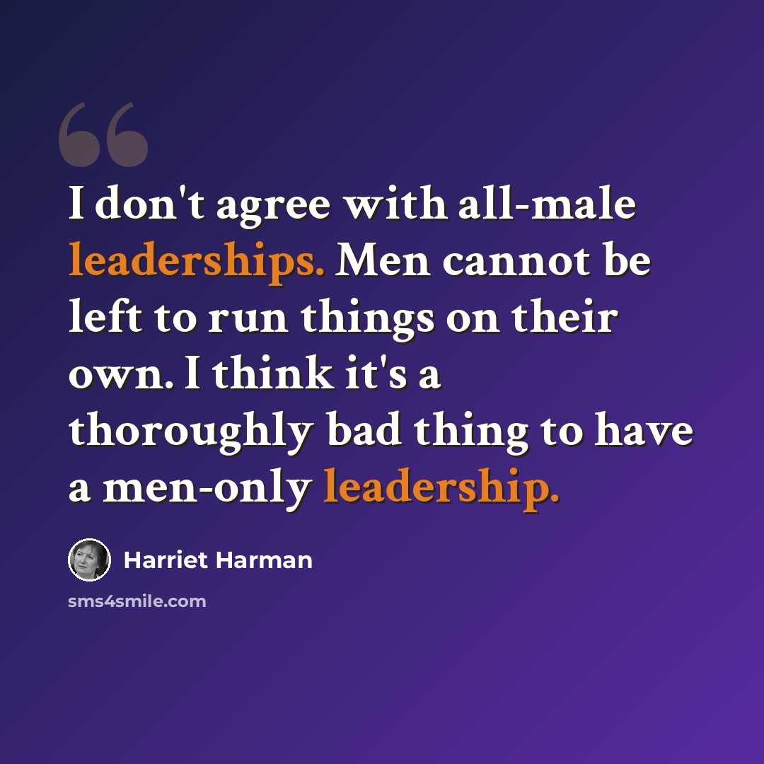 “I don't agree with all-male leaderships. Men cannot be left to run things on their own. I think it's a thoroughly bad thing to have a men-only leadership.” quote by Harriet Harman