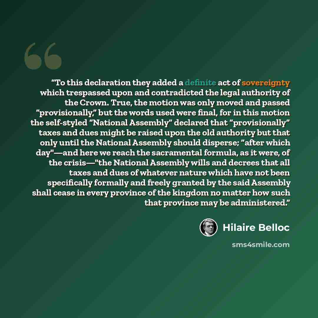 “To this declaration they added a definite act of sovereignty which trespassed upon and contradicted the legal authority of the Crown. True, the motion was only moved and passed “provisionally,” but the words used were final, for in this motion the self-styled “National Assembly” declared that…” quote by Hilaire Belloc