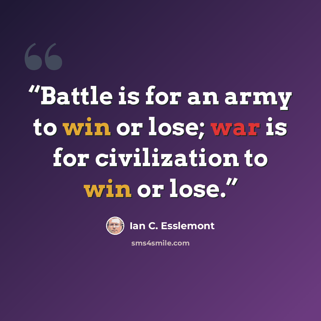“Battle is for an army to win or lose; war is for civilization to win or lose.” quote by Ian C. Esslemont