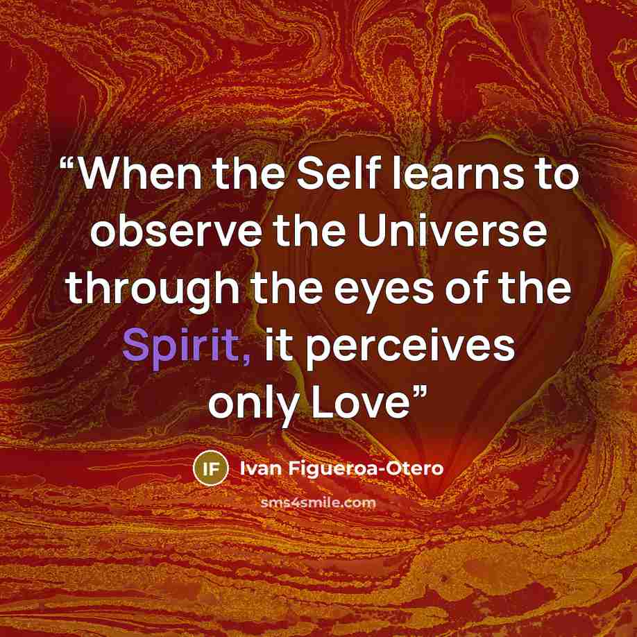 “When the Self learns to observe the Universe through the eyes of the Spirit, it perceives only Love” quote by Ivan Figueroa-Otero