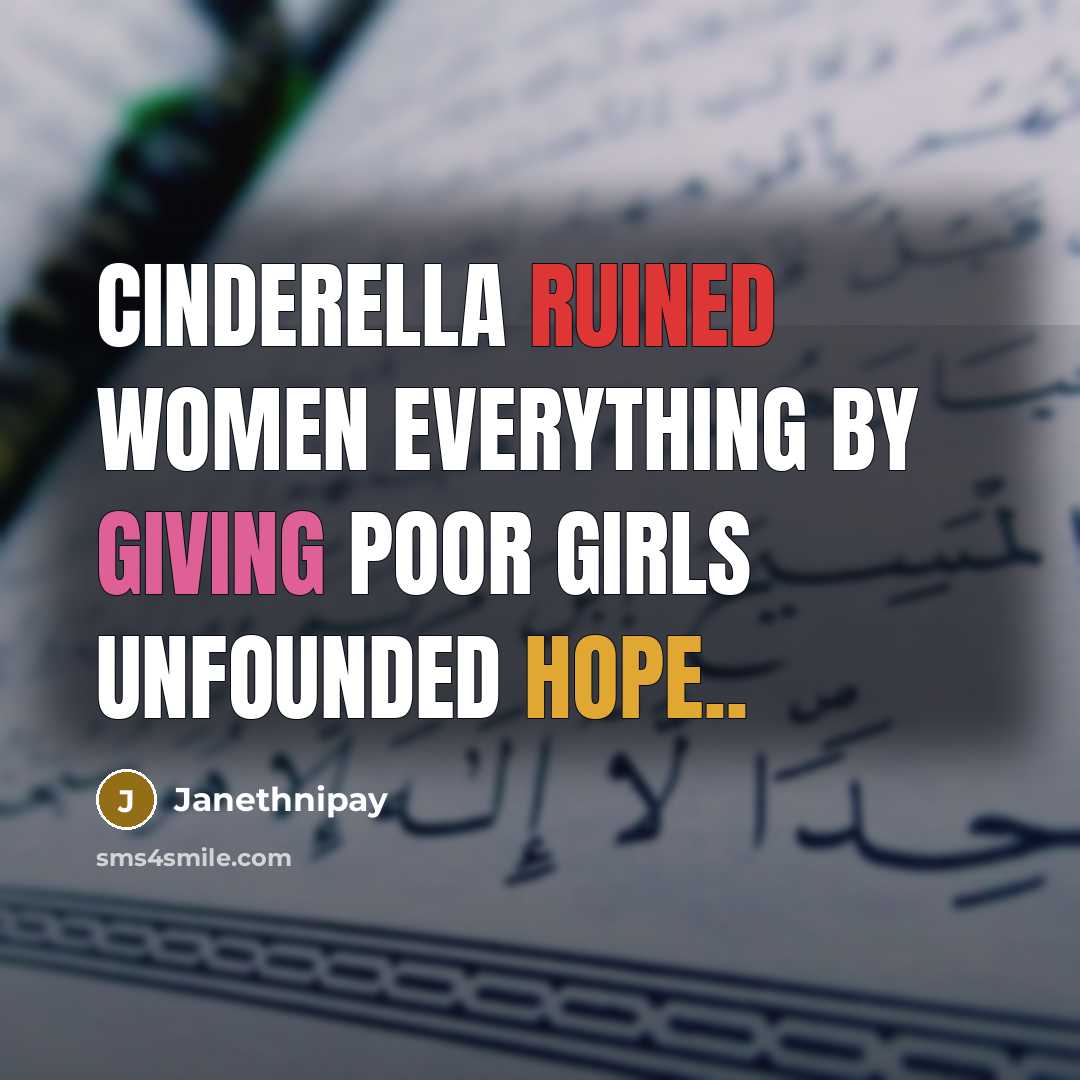 “Cinderella ruined women everything by giving poor girls unfounded hope..” quote by Janethnipay