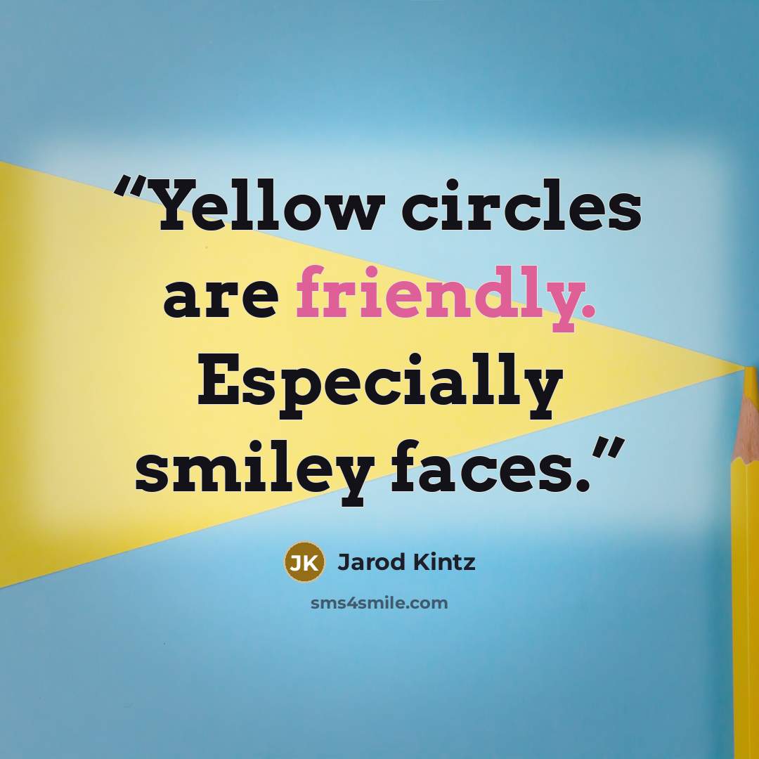“Yellow circles are friendly. Especially smiley faces.” quote by Jarod Kintz