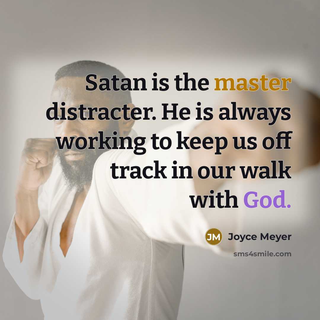 “Satan is the master distracter. He is always working to keep us off track in our walk with God.” quote by Joyce Meyer