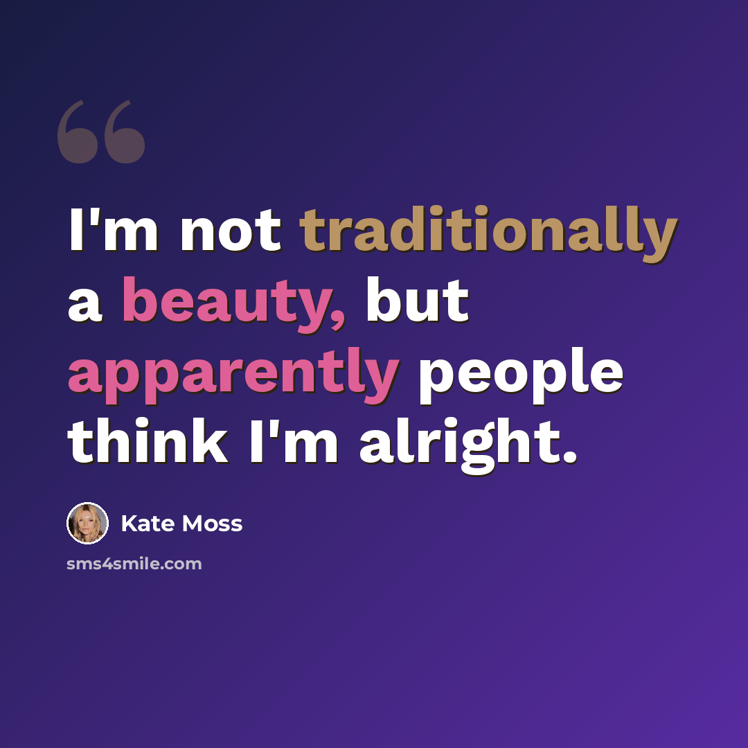 “I'm not traditionally a beauty, but apparently people think I'm alright.” quote by Kate Moss