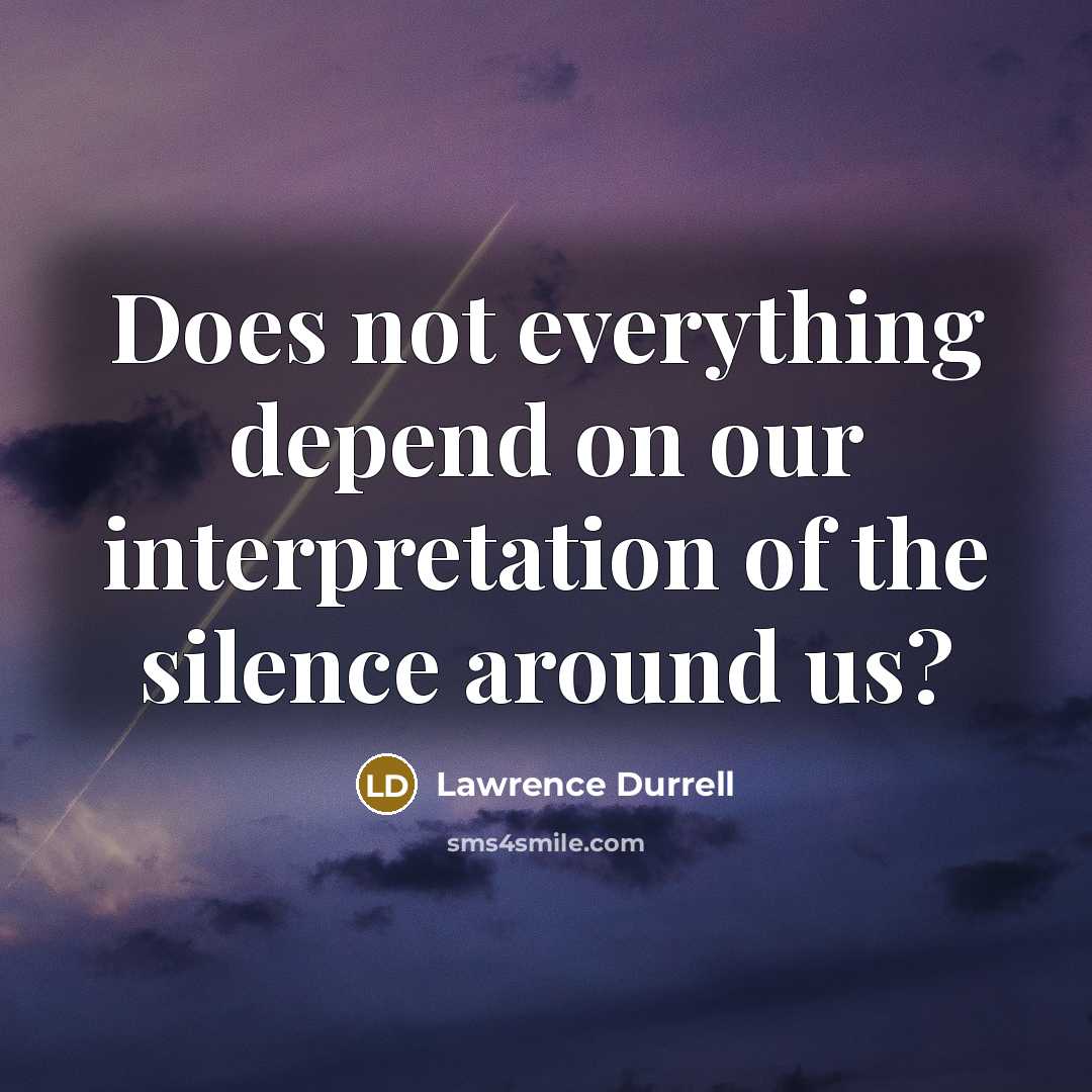 “Does not everything depend on our interpretation of the silence around us?” quote by Lawrence Durrell
